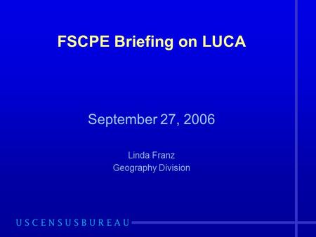 FSCPE Briefing on LUCA September 27, 2006 Linda Franz Geography Division.