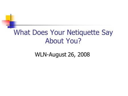 What Does Your Netiquette Say About You? WLN-August 26, 2008.