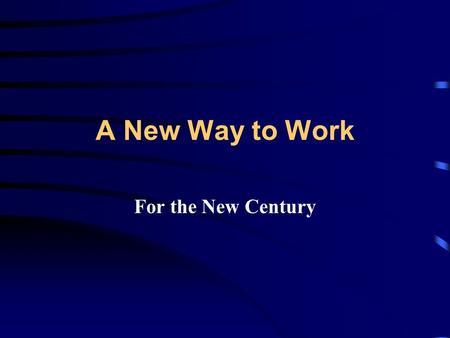 A New Way to Work For the New Century. As a result of several years’ work by you and your co-workers, we have...