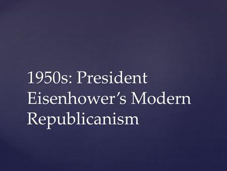 1950s: President Eisenhower’s Modern Republicanism.