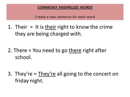 COMMONLY MISSPELLED WORDS Create a new sentence for each word 1.Their = It is their right to know the crime they are being charged with. 2. There = You.