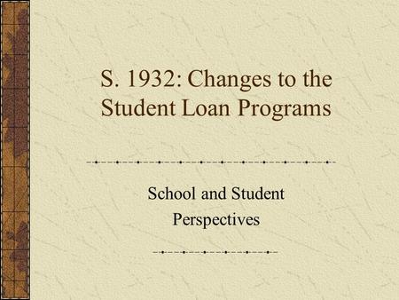 S. 1932: Changes to the Student Loan Programs School and Student Perspectives.