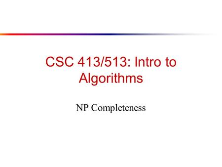 CSC 413/513: Intro to Algorithms NP Completeness.