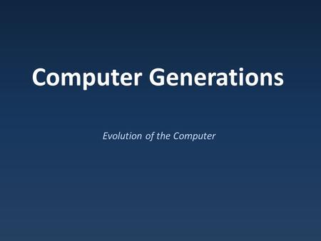 Computer Generations Evolution of the Computer. Modern Computers Modern computers – Binary, electrical, computational devices.