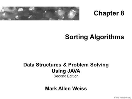 Sorting Algorithms Data Structures & Problem Solving Using JAVA Second Edition Mark Allen Weiss Chapter 8 © 2002 Addison Wesley.