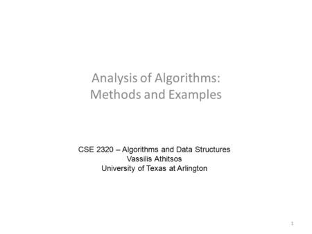 Analysis of Algorithms: Methods and Examples CSE 2320 – Algorithms and Data Structures Vassilis Athitsos University of Texas at Arlington 1.