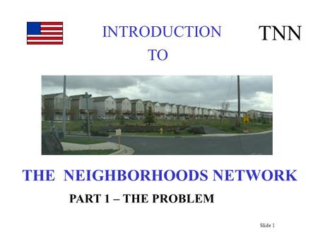 INTRODUCTION TNN TO THE NEIGHBORHOODS NETWORK PART 1 – THE PROBLEM Slide 1.