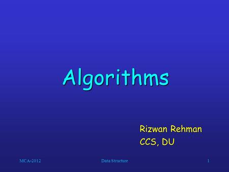 MCA-2012Data Structure1 Algorithms Rizwan Rehman CCS, DU.