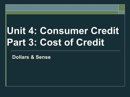 Unit 4: Consumer Credit Part 3: Cost of Credit Dollars & Sense.