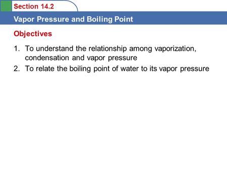 Section 14.2 Vapor Pressure and Boiling Point 1.To understand the relationship among vaporization, condensation and vapor pressure 2.To relate the boiling.