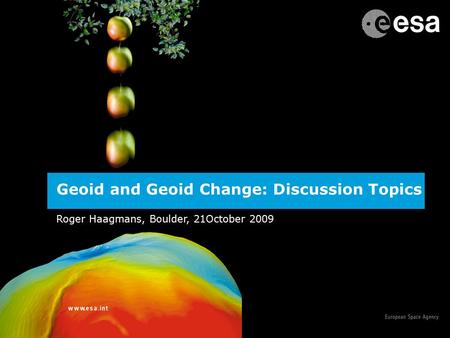 1 Geoid and Geoid Change: Discussion Topics Roger Haagmans, Boulder, 21October 2009.