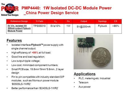 PMP4440: 1W Isolated DC-DC Module Power _China Power Design Service Reference DesignTI PartsV in PoOutputTopologyEff. 5V Vin, isolated 5V 200mA output.