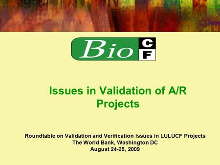 Roundtable on Validation and Verification Issues in LULUCF Projects The World Bank, Washington DC August 24-25, 2009 Issues in Validation of A/R Projects.