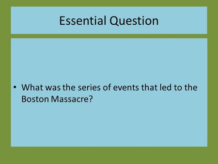 Essential Question What was the series of events that led to the Boston Massacre?