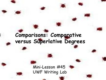 Comparisons: Comparative versus Superlative Degrees Mini-Lesson #45 UWF Writing Lab.