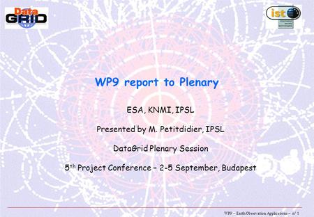 WP9 – Earth Observation Applications – n° 1 WP9 report to Plenary ESA, KNMI, IPSL Presented by M. Petitdidier, IPSL DataGrid Plenary Session 5 th Project.