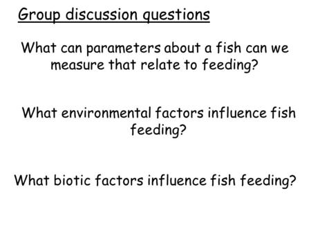 What can parameters about a fish can we measure that relate to feeding? What environmental factors influence fish feeding? What biotic factors influence.