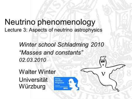 Neutrino phenomenology Lecture 3: Aspects of neutrino astrophysics Winter school Schladming 2010 “Masses and constants” 02.03.2010 Walter Winter Universität.