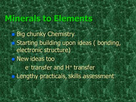 Minerals to Elements n Big chunky Chemistry n Starting building upon ideas ( bonding, electronic structure) n New ideas too e - transfer and H + transfer.