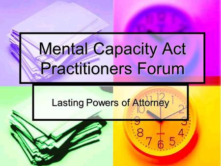 Mental Capacity Act Practitioners Forum Lasting Powers of Attorney.