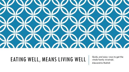 EATING WELL, MEANS LIVING WELL Quick, and easy ways to get the whole family involved. Alexandria Rashidi.