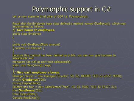 Polymorphic support in C# Let us now examine third pillar of OOP i.e. Polymorphism.. Recall that the Employee base class defined a method named GiveBonus(),