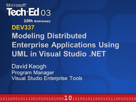 DEV337 Modeling Distributed Enterprise Applications Using UML in Visual Studio.NET David Keogh Program Manager Visual Studio Enterprise Tools.