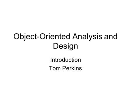 Object-Oriented Analysis and Design Introduction Tom Perkins.