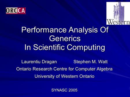 Performance Analysis Of Generics In Scientific Computing Laurentiu Dragan Stephen M. Watt Ontario Research Centre for Computer Algebra University of Western.