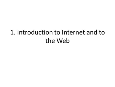 1. Introduction to Internet and to the Web. Motto People are using the web to build things they have not built or written or drawn or communicated anywhere.