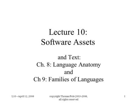 L10 - April 12, 2006copyright Thomas Pole 2003-2006, all rights reserved 1 Lecture 10: Software Assets and Text: Ch. 8: Language Anatomy and Ch 9: Families.