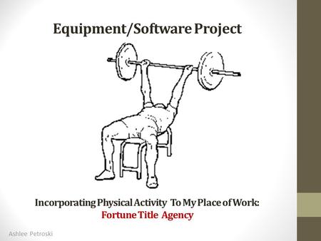 Equipment/Software Project Incorporating Physical Activity To My Place of Work: Fortune Title Agency Ashlee Petroski.