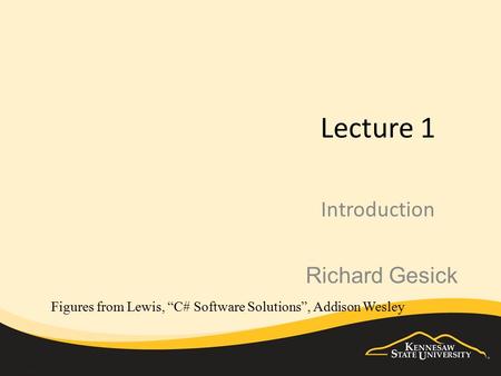 Lecture 1 Introduction Figures from Lewis, “C# Software Solutions”, Addison Wesley Richard Gesick.