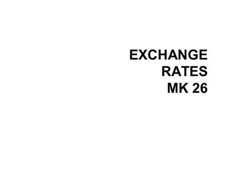 EXCHANGE RATES MK 26. EXCHANGE RATE The price at which one currency can be exchanged for another. e.g. $1= EUR 0.84 (stronger)