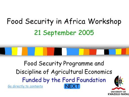 1 Food Security in Africa Workshop Food Security Programme and Discipline of Agricultural Economics Funded by the Ford Foundation Go directly to contents.