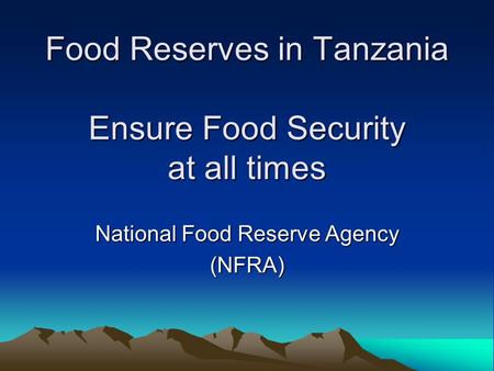 Food Reserves in Tanzania Ensure Food Security at all times National Food Reserve Agency (NFRA)