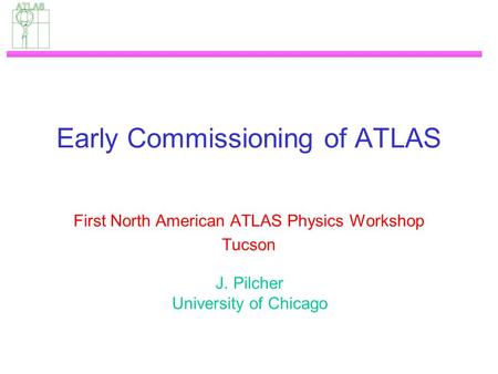 Early Commissioning of ATLAS First North American ATLAS Physics Workshop Tucson J. Pilcher University of Chicago.