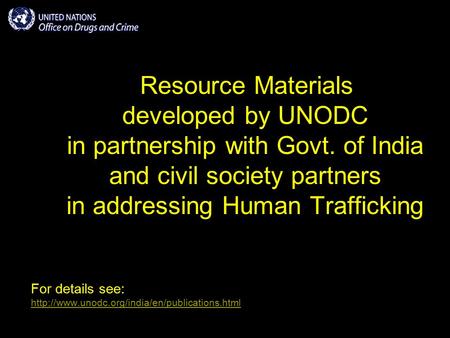 Resource Materials developed by UNODC in partnership with Govt. of India and civil society partners in addressing Human Trafficking For details see: