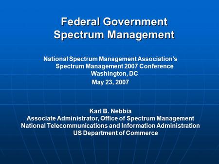 Federal Government Spectrum Management Karl B. Nebbia Associate Administrator, Office of Spectrum Management National Telecommunications and Information.