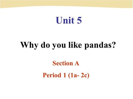 Unit 5 Why do you like pandas? Section A Period 1 (1a- 2c)