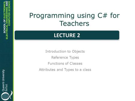 Programming using C# for Teachers Introduction to Objects Reference Types Functions of Classes Attributes and Types to a class LECTURE 2.