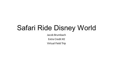 Safari Ride Disney World Jacob Brumbach Extra Credit #2 Virtual Field Trip.