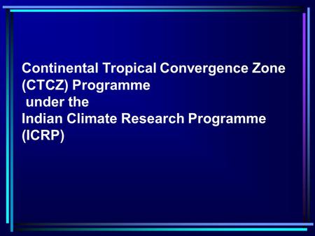 Continental Tropical Convergence Zone (CTCZ) Programme under the Indian Climate Research Programme (ICRP)