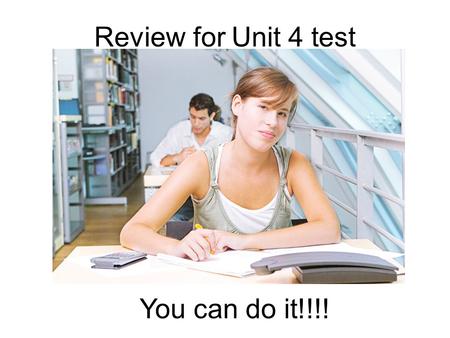 Review for Unit 4 test You can do it!!!!.