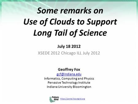 Https://portal.futuregrid.org Some remarks on Use of Clouds to Support Long Tail of Science July 18 2012 XSEDE 2012 Chicago ILL July 2012 Geoffrey Fox.