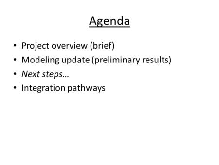 Agenda Project overview (brief) Modeling update (preliminary results) Next steps… Integration pathways.