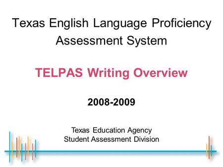 Texas English Language Proficiency Assessment System TELPAS Writing Overview 2008-2009 Texas Education Agency Student Assessment Division.