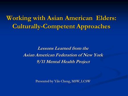 Working with Asian American Elders: Culturally-Competent Approaches Lessons Learned from the Asian American Federation of New York 9/11 Mental Health Project.