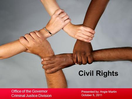 Civil Rights Presented by: Angie Martin October 5, 2011 Office of the Governor Criminal Justice Division.