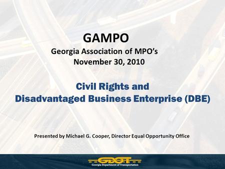 Civil Rights and Disadvantaged Business Enterprise (DBE) GAMPO Georgia Association of MPO’s November 30, 2010 Presented by Michael G. Cooper, Director.